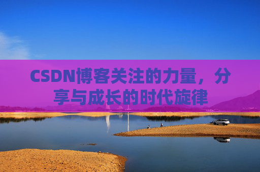 CSDN博客关注的力量，分享与成长的时代旋律